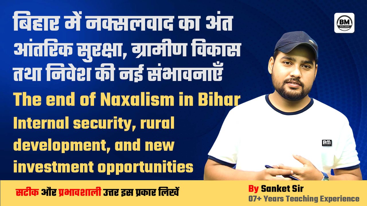 BPSC / JPSC / UPSC Mains 19 ➤ बिहार में नक्सलवाद का अंत आंतरिक सुरक्षा, ग्रामीण विकास तथा निवेश की नई संभावनाएँ