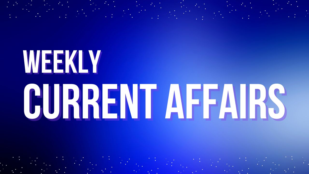 WEEKLY CURRENT AFFAIRS 