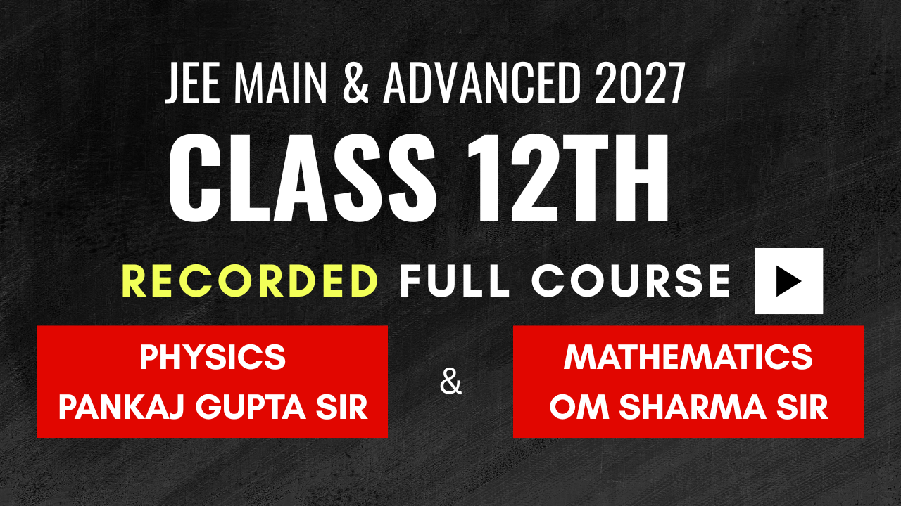 CLASS 12 Batch (Recorded : Learn at your Pace ) JEE MAIN & ADVANCED for PHYSICS & MATHS