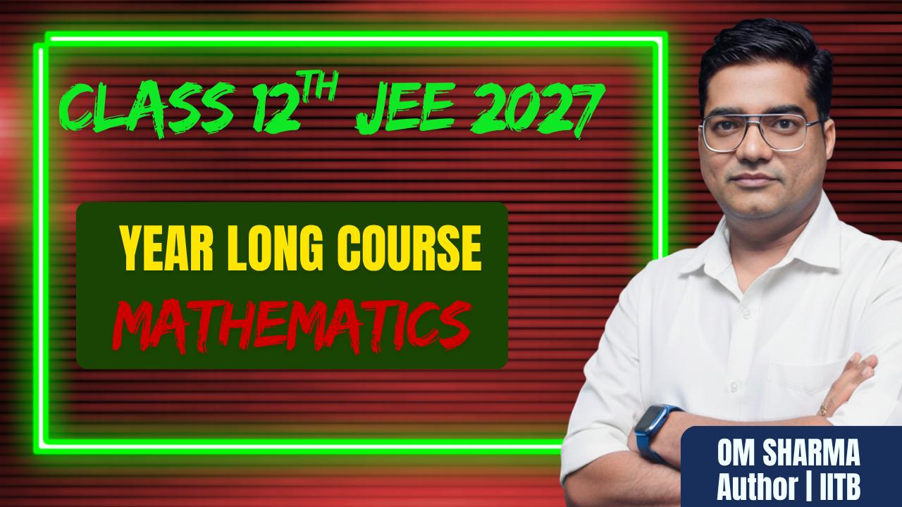Class 12 Mathematics for IIT JEE Main & Advanced 2027 Complete Course by Om Sharma 