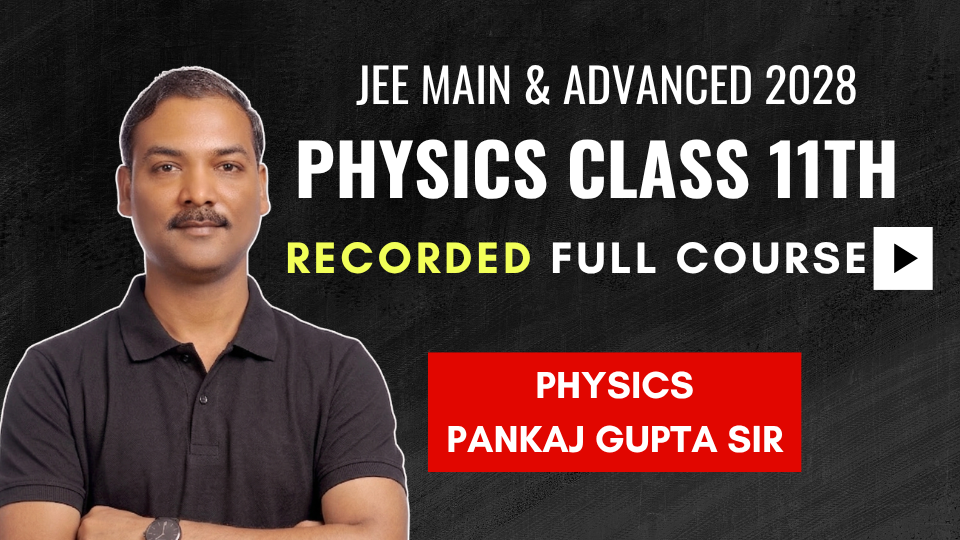 CLASS 11th PHYSICS JEE Main & Advanced (Recorded Full Course : Learn at your Pace)