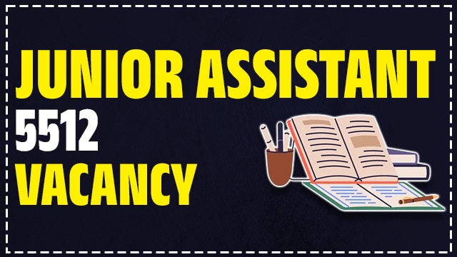 JUNIOR ASSISTANT 5512 VACANCY