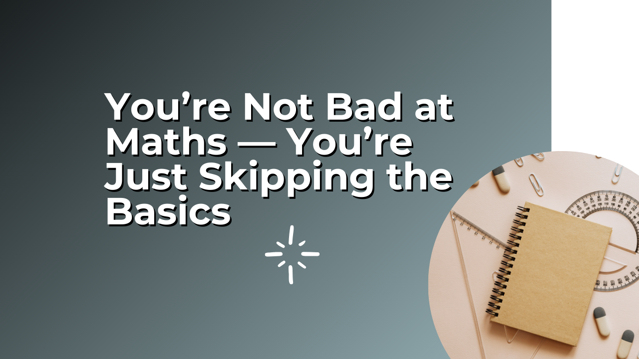 You’re Not Bad at Maths — You’re Just Skipping the Basics
