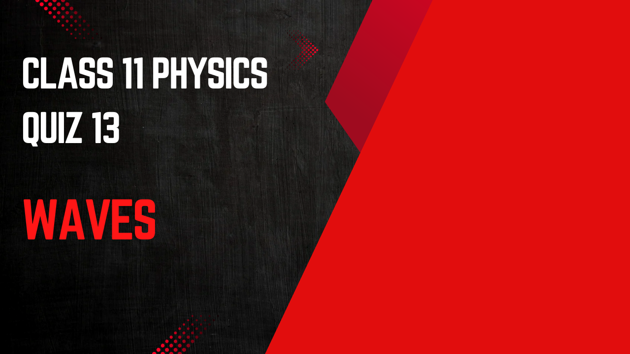 CLASS 11 (PHYSICS) QUIZ - 13 (WAVES)