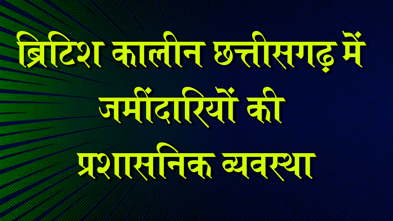 ब्रिटिश कालीन छत्तीसगढ़ में जमींदारियों की प्रशासनिक व्यवस्था